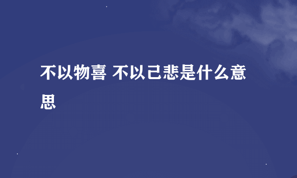 不以物喜 不以己悲是什么意思