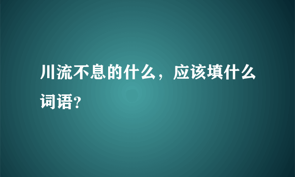 川流不息的什么，应该填什么词语？