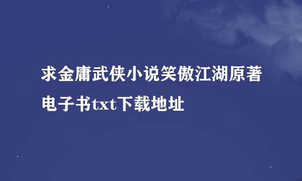 求金庸武侠小说笑傲江湖原著电子书txt下载地址