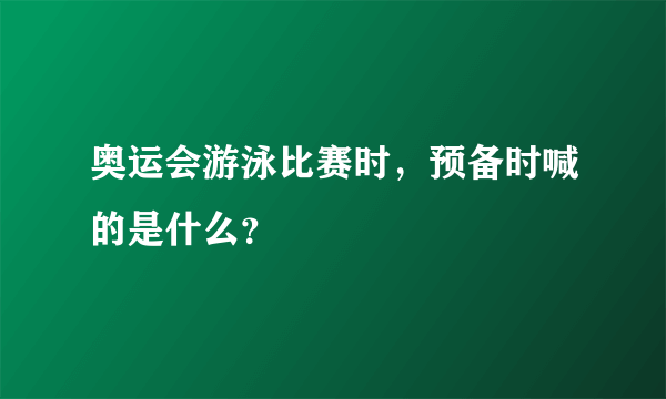 奥运会游泳比赛时，预备时喊的是什么？