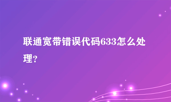 联通宽带错误代码633怎么处理？