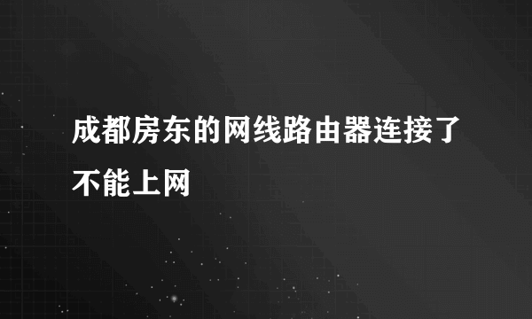 成都房东的网线路由器连接了不能上网