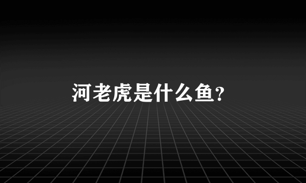 河老虎是什么鱼？