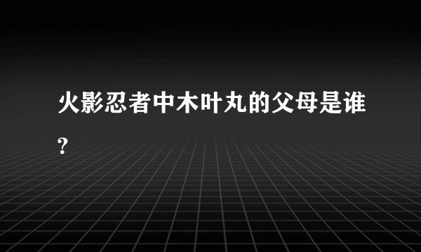 火影忍者中木叶丸的父母是谁？