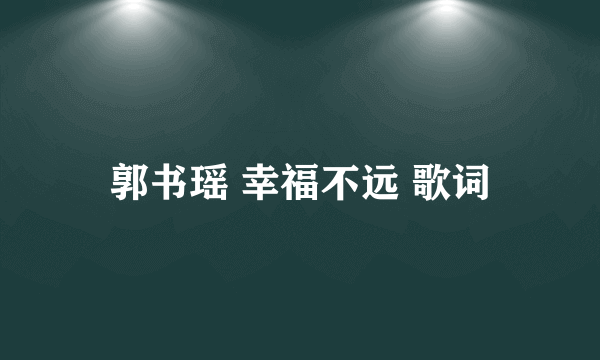 郭书瑶 幸福不远 歌词