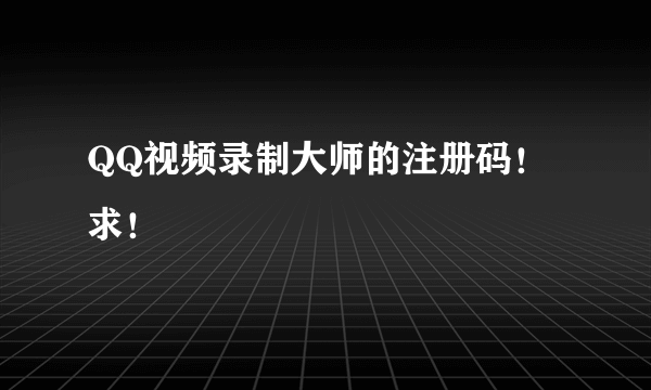 QQ视频录制大师的注册码！求！