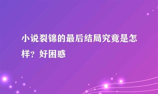 小说裂锦的最后结局究竟是怎样？好困惑