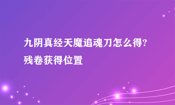 九阴真经天魔追魂刀怎么得?残卷获得位置