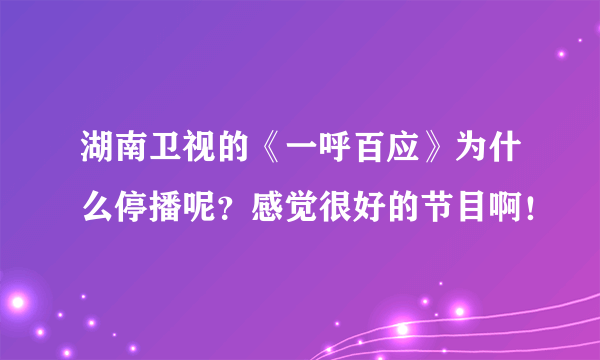 湖南卫视的《一呼百应》为什么停播呢？感觉很好的节目啊！