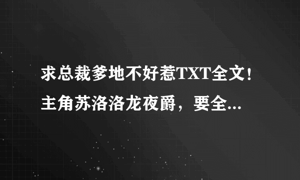 求总裁爹地不好惹TXT全文！主角苏洛洛龙夜爵，要全文！谢谢！