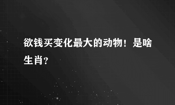 欲钱买变化最大的动物！是啥生肖？