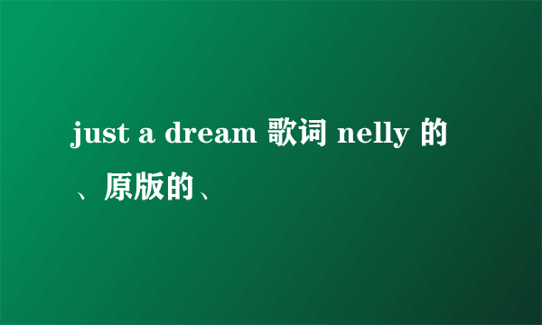 just a dream 歌词 nelly 的、原版的、