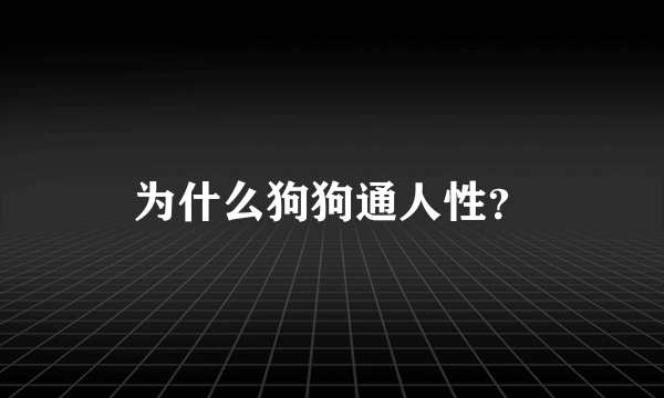 为什么狗狗通人性？