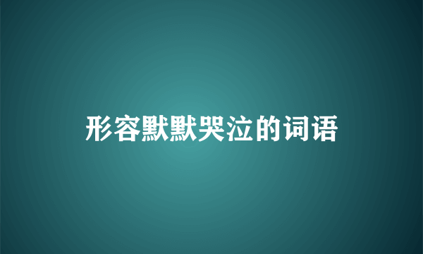 形容默默哭泣的词语