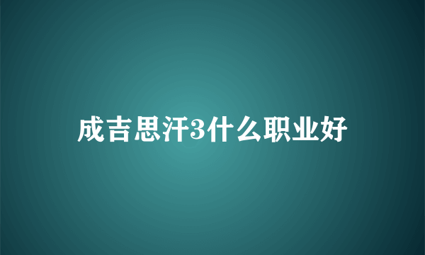 成吉思汗3什么职业好