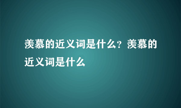 羡慕的近义词是什么？羡慕的近义词是什么