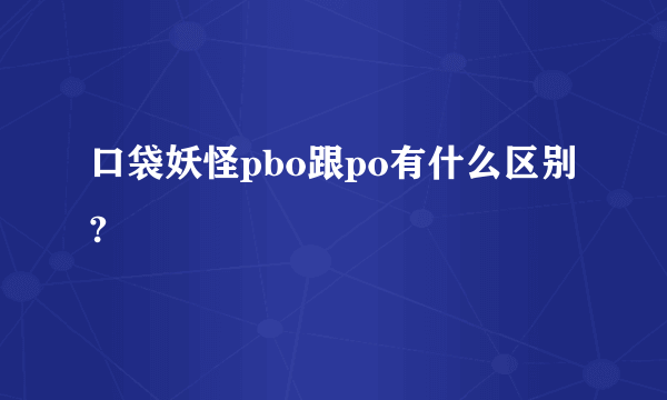 口袋妖怪pbo跟po有什么区别?