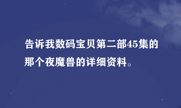 告诉我数码宝贝第二部45集的那个夜魔兽的详细资料。