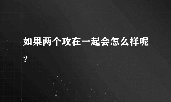 如果两个攻在一起会怎么样呢？