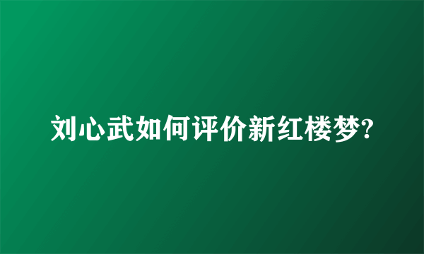 刘心武如何评价新红楼梦?