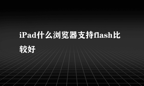 iPad什么浏览器支持flash比较好