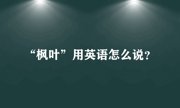 “枫叶”用英语怎么说？