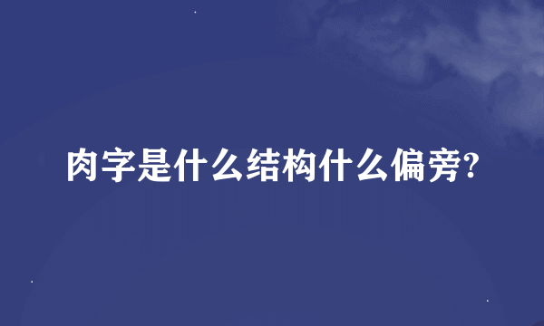 肉字是什么结构什么偏旁?