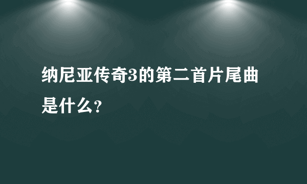 纳尼亚传奇3的第二首片尾曲是什么？