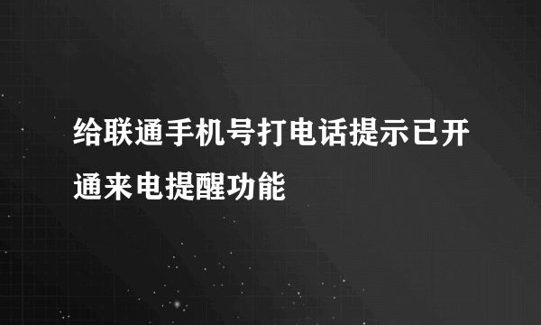 给联通手机号打电话提示已开通来电提醒功能