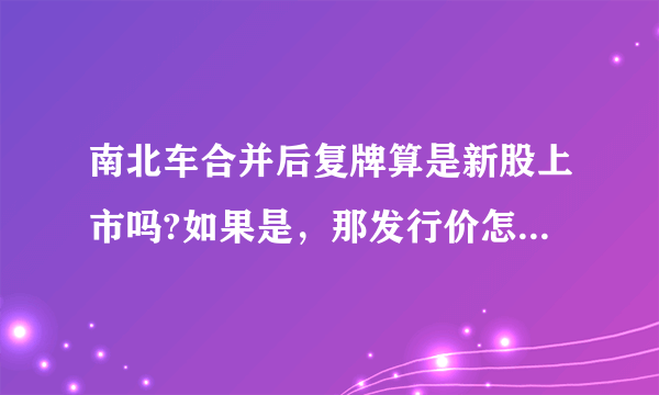 南北车合并后复牌算是新股上市吗?如果是，那发行价怎么定位？