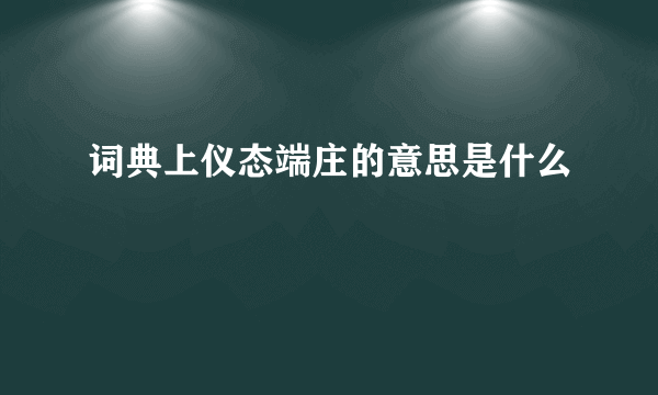 词典上仪态端庄的意思是什么