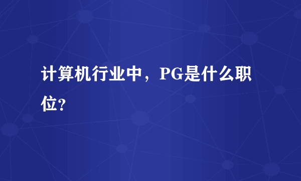 计算机行业中，PG是什么职位？