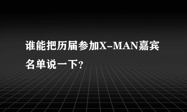 谁能把历届参加X-MAN嘉宾名单说一下？