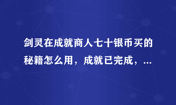 剑灵在成就商人七十银币买的秘籍怎么用，成就已完成，还是学不了，买的那个秘籍在仓库，写着完成任务用