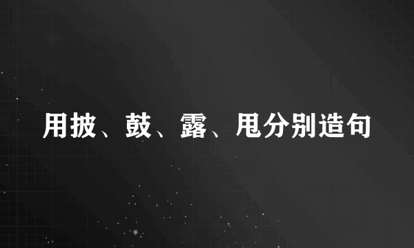 用披、鼓、露、甩分别造句