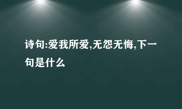 诗句:爱我所爱,无怨无悔,下一句是什么