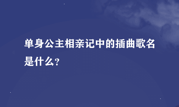 单身公主相亲记中的插曲歌名是什么？