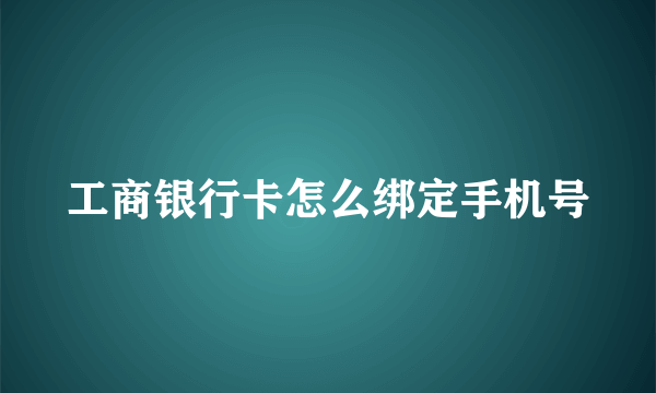 工商银行卡怎么绑定手机号