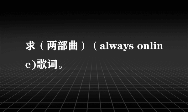 求（两部曲）（always online)歌词。