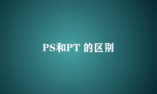 PS和PT 的区别