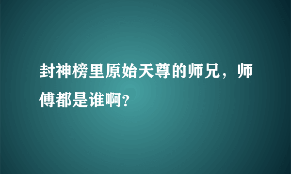 封神榜里原始天尊的师兄，师傅都是谁啊？