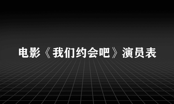 电影《我们约会吧》演员表