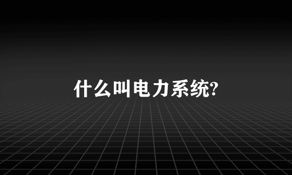 什么叫电力系统?