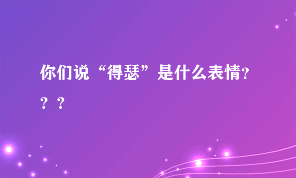 你们说“得瑟”是什么表情？？？