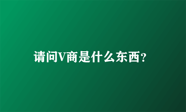 请问V商是什么东西？