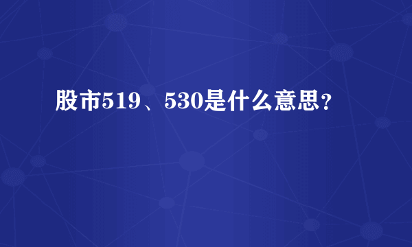 股市519、530是什么意思？