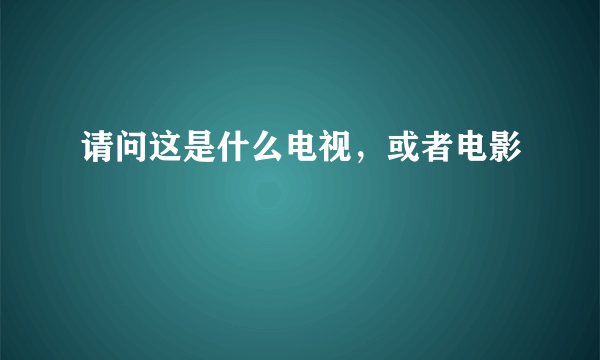 请问这是什么电视，或者电影