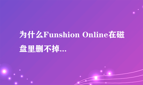 为什么Funshion Online在磁盘里删不掉,什么是运行风行的机关进程啊