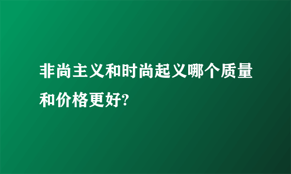 非尚主义和时尚起义哪个质量和价格更好?