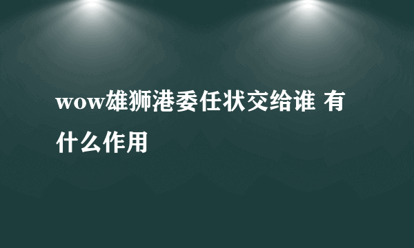 wow雄狮港委任状交给谁 有什么作用